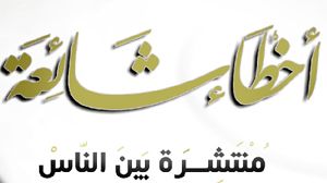 أخطاء شاعت بين أكثر المسلمين